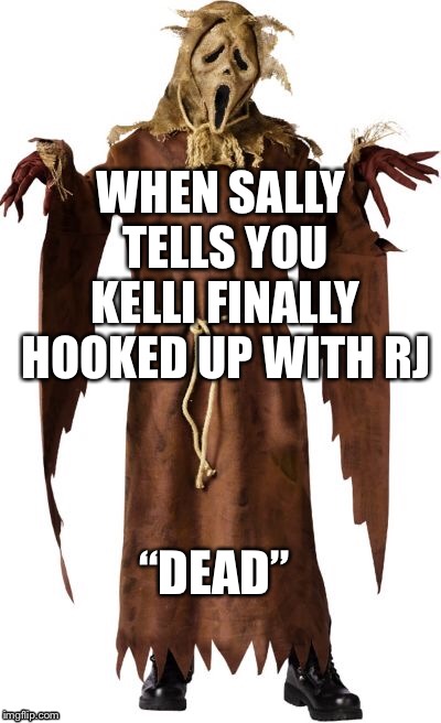 WHEN SALLY TELLS YOU KELLI FINALLY HOOKED UP WITH RJ; “DEAD” | image tagged in gossip | made w/ Imgflip meme maker