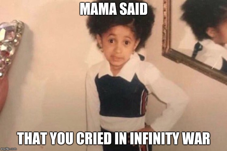 Young Cardi B Meme | MAMA SAID; THAT YOU CRIED IN INFINITY WAR | image tagged in memes,young cardi b | made w/ Imgflip meme maker