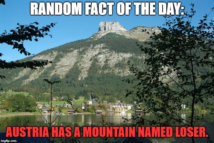 Who would've known? |  RANDOM FACT OF THE DAY:; AUSTRIA HAS A MOUNTAIN NAMED LOSER. | image tagged in austria,loser,bad luck brian,mountain,brokeback mountain | made w/ Imgflip meme maker