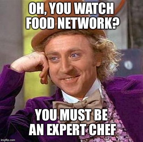 Creepy Condescending Wonka | OH, YOU WATCH FOOD NETWORK? YOU MUST BE AN EXPERT CHEF | image tagged in memes,creepy condescending wonka | made w/ Imgflip meme maker