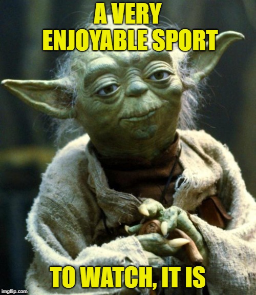 Star Wars Yoda Meme | A VERY ENJOYABLE SPORT TO WATCH, IT IS | image tagged in memes,star wars yoda | made w/ Imgflip meme maker