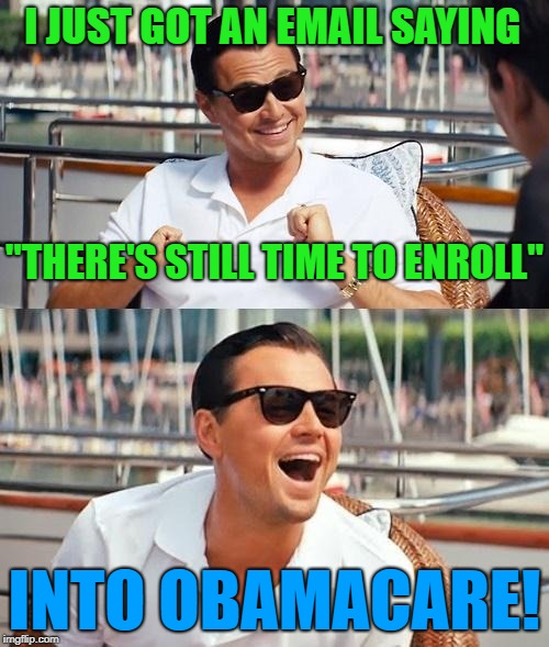 "If you like your plan, you can keep your plan. If you like your Doctor, you can keep your Doctor." -Obama | I JUST GOT AN EMAIL SAYING; "THERE'S STILL TIME TO ENROLL"; INTO OBAMACARE! | image tagged in obama,leonardo dicaprio wolf of wall street,memes,politics,political meme,political | made w/ Imgflip meme maker