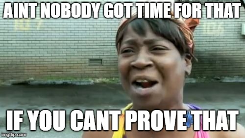 AINT NOBODY GOT TIME FOR THAT IF YOU CANT PROVE THAT | image tagged in memes,aint nobody got time for that | made w/ Imgflip meme maker