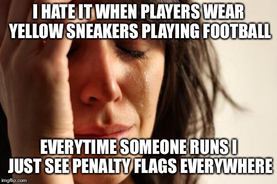 First World Problems | I HATE IT WHEN PLAYERS WEAR YELLOW SNEAKERS PLAYING FOOTBALL; EVERYTIME SOMEONE RUNS I JUST SEE PENALTY FLAGS EVERYWHERE | image tagged in memes,first world problems | made w/ Imgflip meme maker