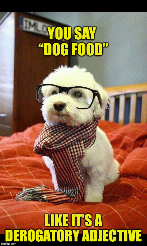 Intelligent Dog Meme | YOU SAY “DOG FOOD”; LIKE IT’S A DEROGATORY ADJECTIVE | image tagged in memes,intelligent dog | made w/ Imgflip meme maker