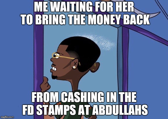Black Rolf meme | ME WAITING FOR HER TO BRING THE MONEY BACK; FROM CASHING IN THE FD STAMPS AT ABDULLAHS | image tagged in black rolf meme | made w/ Imgflip meme maker