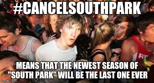 I'm not 100% positive on that. So, don't worry, it's just a prediction, not a spoiler. | #CANCELSOUTHPARK; MEANS THAT THE NEWEST SEASON OF "SOUTH PARK" WILL BE THE LAST ONE EVER | image tagged in memes,sudden clarity clarence,south park,comedy central,is this goodbye | made w/ Imgflip meme maker