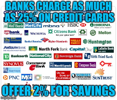No wonder everyone's broke | BANKS CHARGE AS MUCH AS 25% ON CREDIT CARDS; OFFER 2% FOR SAVINGS | image tagged in major banks | made w/ Imgflip meme maker