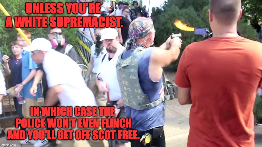 UNLESS YOU'RE A WHITE SUPREMACIST. IN WHICH CASE THE POLICE WON'T EVEN FLINCH AND YOU'LL GET OFF SCOT FREE. | made w/ Imgflip meme maker