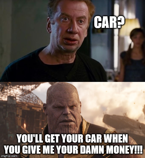 CAR? YOU'LL GET YOUR CAR WHEN YOU GIVE ME YOUR DAMN MONEY!!! | made w/ Imgflip meme maker