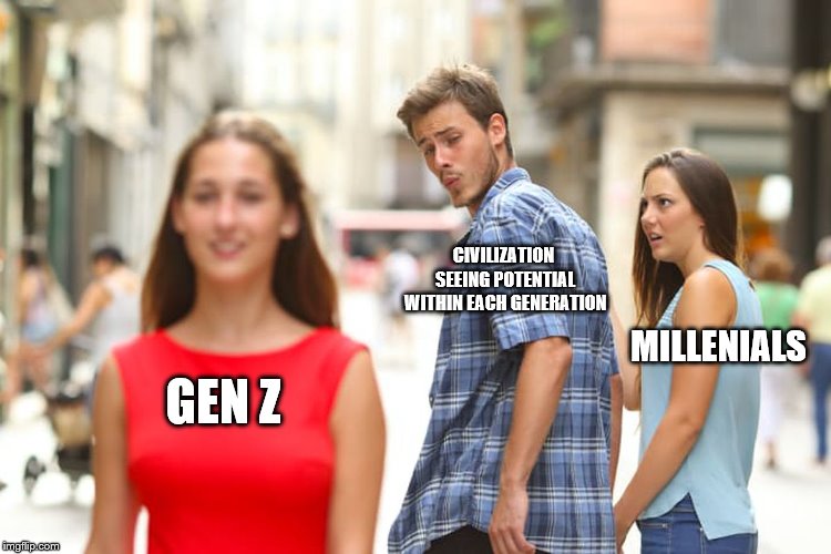 Distracted Boyfriend | CIVILIZATION SEEING POTENTIAL WITHIN EACH GENERATION; MILLENIALS; GEN Z | image tagged in memes,distracted boyfriend | made w/ Imgflip meme maker