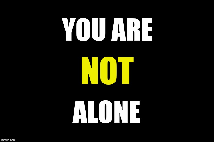 Black blank | YOU ARE; NOT; ALONE | image tagged in god is with you,not alone | made w/ Imgflip meme maker