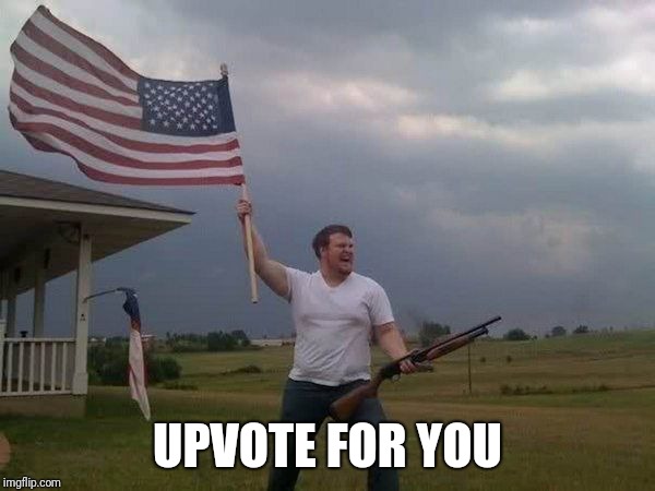 American flag shotgun guy | UPVOTE FOR YOU | image tagged in american flag shotgun guy | made w/ Imgflip meme maker