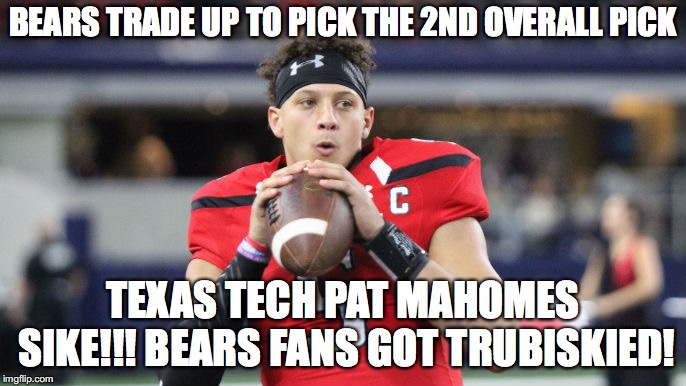 You Got Trubiskied! | BEARS TRADE UP TO PICK THE 2ND OVERALL PICK; TEXAS TECH PAT MAHOMES SIKE!!! BEARS FANS GOT TRUBISKIED! | image tagged in chicago bears,go bears,bears,trubisky,bears fans | made w/ Imgflip meme maker