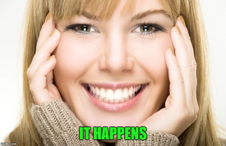 Lady smiling | IT HAPPENS | image tagged in lady smiling | made w/ Imgflip meme maker
