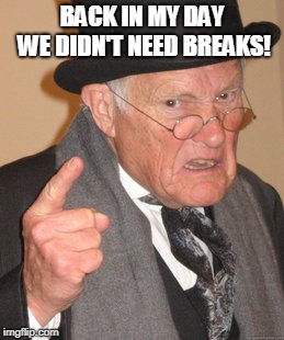 Back In My Day Meme | BACK IN MY DAY WE DIDN'T NEED BREAKS! | image tagged in memes,back in my day | made w/ Imgflip meme maker
