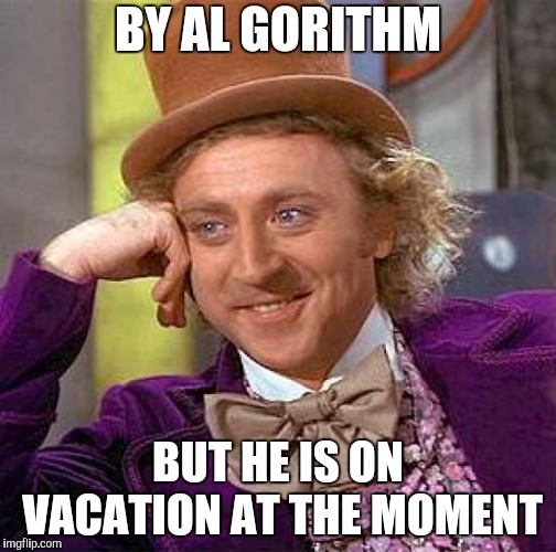 Creepy Condescending Wonka Meme | BY AL GORITHM BUT HE IS ON VACATION AT THE MOMENT | image tagged in memes,creepy condescending wonka | made w/ Imgflip meme maker