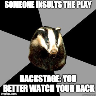 backstage badger | SOMEONE INSULTS THE PLAY; BACKSTAGE: YOU BETTER WATCH YOUR BACK | image tagged in backstage badger | made w/ Imgflip meme maker