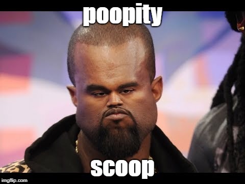poopity scoop | poopity; scoop | image tagged in lel,funny,xd,kanye | made w/ Imgflip meme maker