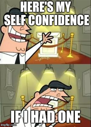 This Is Where I'd Put My Trophy If I Had One | HERE'S MY SELF CONFIDENCE; IF I HAD ONE | image tagged in memes,this is where i'd put my trophy if i had one | made w/ Imgflip meme maker