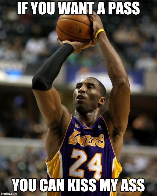 Kobe | IF YOU WANT A PASS; YOU CAN KISS MY ASS | image tagged in memes,kobe | made w/ Imgflip meme maker