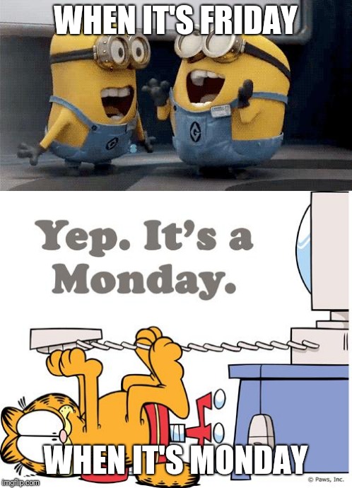 WHEN IT'S FRIDAY; WHEN IT'S MONDAY | image tagged in excited minions,garfield,memes | made w/ Imgflip meme maker