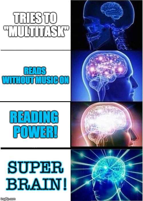 Expanding Brain Meme | TRIES TO "MULTITASK"; READS WITHOUT MUSIC ON; READING POWER! SUPER BRAIN! | image tagged in memes,expanding brain | made w/ Imgflip meme maker