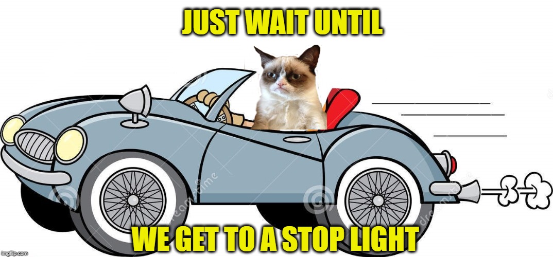 JUST WAIT UNTIL WE GET TO A STOP LIGHT | made w/ Imgflip meme maker