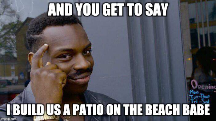 Roll Safe Think About It Meme | AND YOU GET TO SAY I BUILD US A PATIO ON THE BEACH BABE | image tagged in memes,roll safe think about it | made w/ Imgflip meme maker