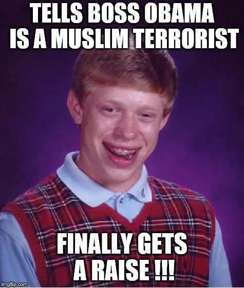 Bad Luck Brian Meme | TELLS BOSS OBAMA IS A MUSLIM TERRORIST FINALLY GETS A RAISE !!! | image tagged in memes,bad luck brian | made w/ Imgflip meme maker