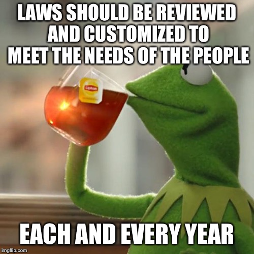 If only I could have the authority to change things :( | LAWS SHOULD BE REVIEWED AND CUSTOMIZED TO MEET THE NEEDS OF THE PEOPLE; EACH AND EVERY YEAR | image tagged in memes,but thats none of my business,kermit the frog | made w/ Imgflip meme maker