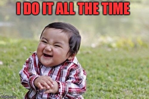 Evil Toddler Meme | I DO IT ALL THE TIME | image tagged in memes,evil toddler | made w/ Imgflip meme maker