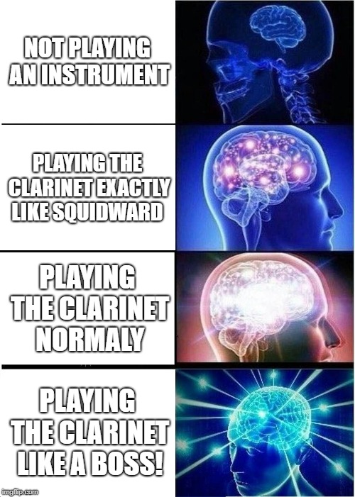 The Evolution of the Clarinet | NOT PLAYING AN INSTRUMENT; PLAYING THE CLARINET EXACTLY LIKE SQUIDWARD; PLAYING THE CLARINET NORMALY; PLAYING THE CLARINET LIKE A BOSS! | image tagged in memes,expanding brain,clarinet | made w/ Imgflip meme maker