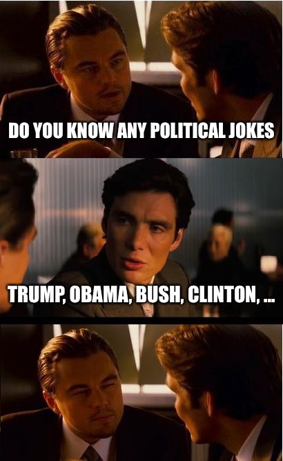 Inception Meme | DO YOU KNOW ANY POLITICAL JOKES; TRUMP, OBAMA, BUSH, CLINTON, ... | image tagged in memes,inception | made w/ Imgflip meme maker