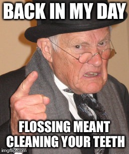 Back In My Day Meme | BACK IN MY DAY; FLOSSING MEANT CLEANING YOUR TEETH | image tagged in memes,back in my day | made w/ Imgflip meme maker