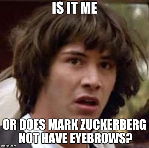 Conspiracy Keanu Meme | IS IT ME OR DOES MARK ZUCKERBERG NOT HAVE EYEBROWS? | image tagged in memes,conspiracy keanu | made w/ Imgflip meme maker
