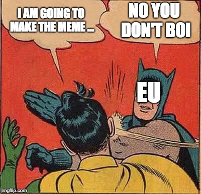 Batman Slapping Robin | I AM GOING TO MAKE THE MEME ... NO YOU DON'T BOI; EU | image tagged in memes,batman slapping robin | made w/ Imgflip meme maker