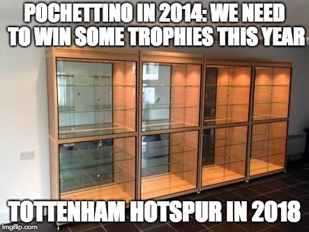 Tottenham Trophy Cabinet | POCHETTINO IN 2014: WE NEED TO WIN SOME TROPHIES THIS YEAR; TOTTENHAM HOTSPUR IN 2018 | image tagged in tottenham trophy cabinet | made w/ Imgflip meme maker