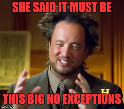 Ancient Aliens Meme | SHE SAID IT MUST BE; THIS BIG NO EXCEPTIONS | image tagged in memes,ancient aliens | made w/ Imgflip meme maker
