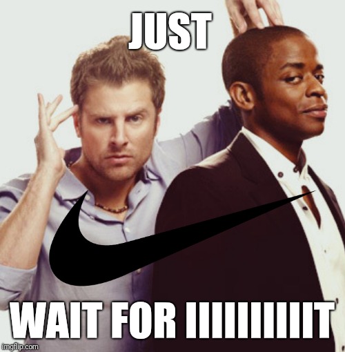 Psych, just wait for it | JUST; WAIT FOR IIIIIIIIIIT | image tagged in just do it,psych,tv humor,shawn spencer,nike | made w/ Imgflip meme maker