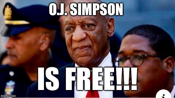 Bill Cosby  | O.J. SIMPSON; IS FREE!!! | image tagged in oj simpson smiling | made w/ Imgflip meme maker