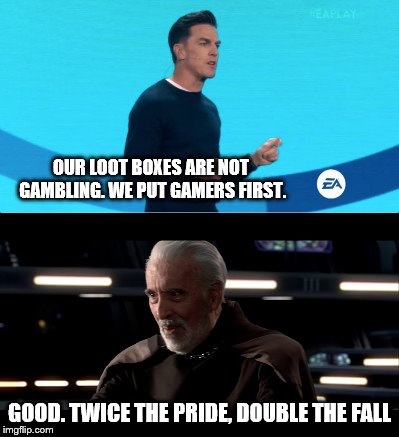 Summing up EA's greed | OUR LOOT BOXES ARE NOT GAMBLING. WE PUT GAMERS FIRST. GOOD. TWICE THE PRIDE, DOUBLE THE FALL | image tagged in star wars,electronic arts,gambling,video games | made w/ Imgflip meme maker
