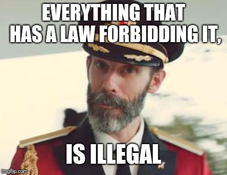 Captain Obvious | EVERYTHING THAT HAS A LAW FORBIDDING IT, IS ILLEGAL | image tagged in captain obvious | made w/ Imgflip meme maker