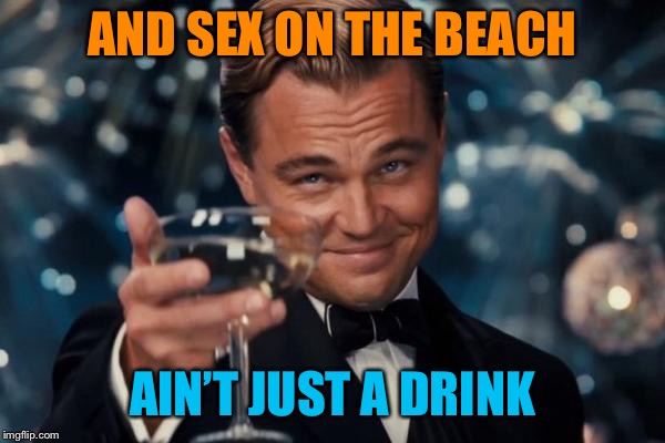Leonardo Dicaprio Cheers Meme | AND SEX ON THE BEACH AIN’T JUST A DRINK | image tagged in memes,leonardo dicaprio cheers | made w/ Imgflip meme maker