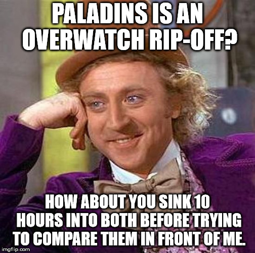 News Flash: They aren't as alike as you may think. | PALADINS IS AN OVERWATCH RIP-OFF? HOW ABOUT YOU SINK 10 HOURS INTO BOTH BEFORE TRYING TO COMPARE THEM IN FRONT OF ME. | image tagged in memes,creepy condescending wonka,paladins,overwatch | made w/ Imgflip meme maker