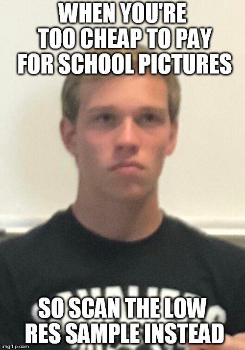 WHEN YOU'RE TOO CHEAP TO PAY FOR SCHOOL PICTURES; SO SCAN THE LOW RES SAMPLE INSTEAD | made w/ Imgflip meme maker