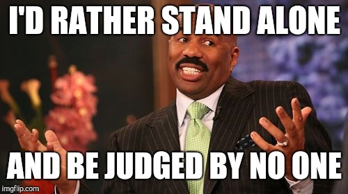Steve Harvey Meme | I'D RATHER STAND ALONE AND BE JUDGED BY NO ONE | image tagged in memes,steve harvey | made w/ Imgflip meme maker