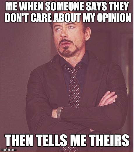 Face You Make Robert Downey Jr Meme | ME WHEN SOMEONE SAYS THEY DON'T CARE ABOUT MY OPINION THEN TELLS ME THEIRS | image tagged in memes,face you make robert downey jr | made w/ Imgflip meme maker