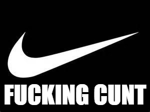 Nike Swoosh  | FUCKING CUNT | image tagged in nike swoosh | made w/ Imgflip meme maker