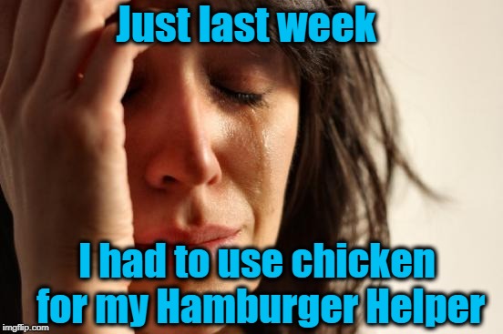 First World Problems Meme | Just last week I had to use chicken for my Hamburger Helper | image tagged in memes,first world problems | made w/ Imgflip meme maker